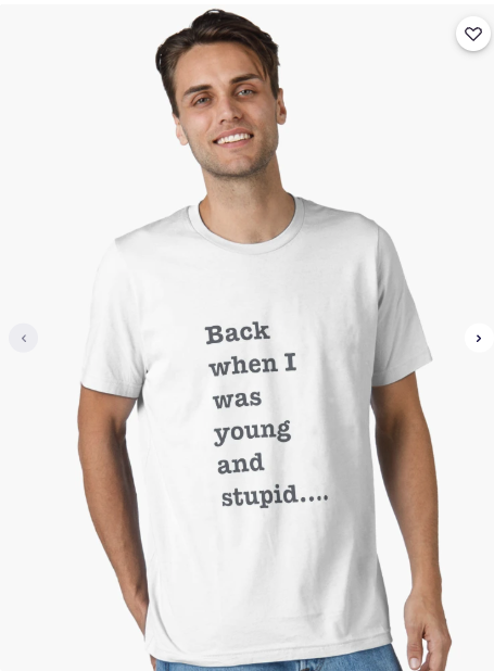 White t-shirt printed with the phrase 'Back when I was young and stupid….' in typewriter type.